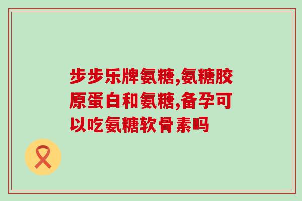 儿童氨糖钙片(儿童骨骼成长必备，氨糖钙片推荐！)