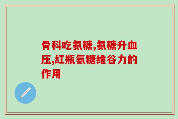 含氨糖钙片的功效(含氨糖钙片有哪些功效？)