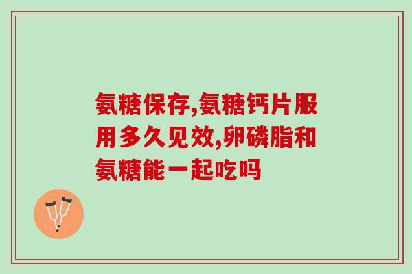 吃氨糖的疗程(氨糖疗程：缓解关节疼痛的好帮手)