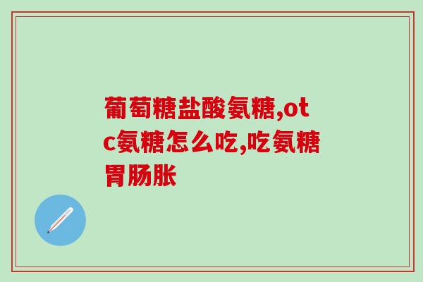 吃氨糖疼多久(氨糖缓解疼痛需要多长时间？)
