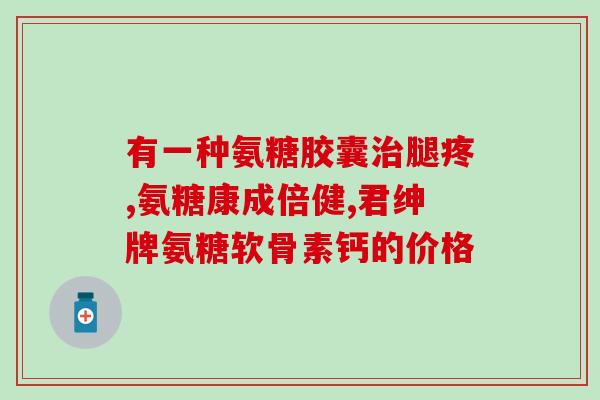 吃氨糖软骨素钙片能缓解关节痛吗(氨糖软骨素钙片能否缓解关节痛)