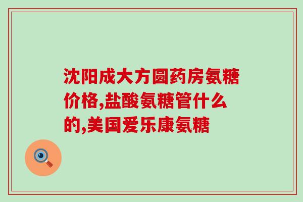 吃氨基葡萄糖片要禁忌什么(吃氨基葡萄糖片的禁忌症状及注意事项)