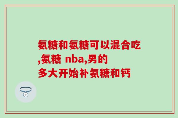 哪一个品牌的氨糖效果好(氨糖哪个牌子效果最佳？品牌比较让你一次搞定！)