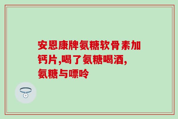 吃氨糖的时候可以喝酒吗(吃氨糖能否和饮酒搭配？请看这里！)
