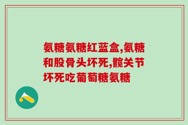 哪个牌子的氨糖软骨素效果好用(氨糖软骨素哪个品牌效果最佳推荐)