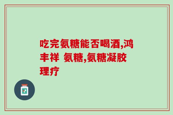 吃硫酸氨基葡萄糖浮肿(硫酸氨基葡萄糖缓解浮肿)