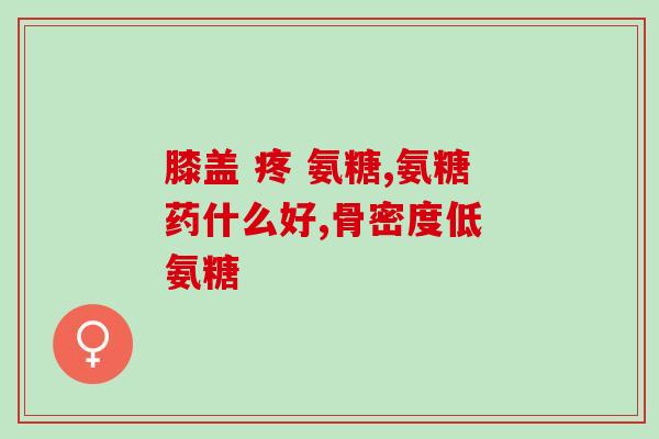 吃盐酸氨基葡萄糖手脚无力(医药新进展：盐酸氨基葡萄糖能缓解手脚无力)