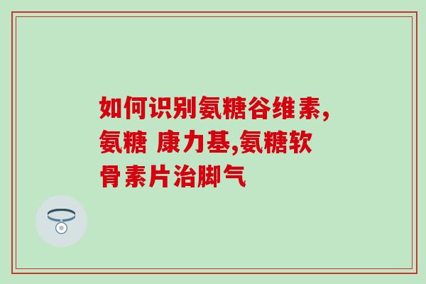 哪一种氨糖吸收更好(哪种氨糖更易被吸收？寻找最佳选择。)