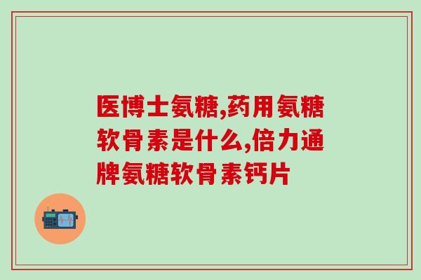 吃完氨糖软骨素尿频(氨糖软骨素缓解尿频，你需要知道的事情！)