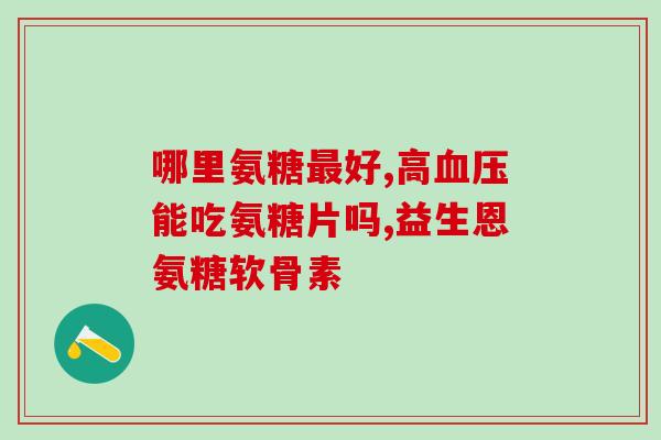 吃降压药可以吃氨糖吗(降压药和氨糖可以一起吃吗？)