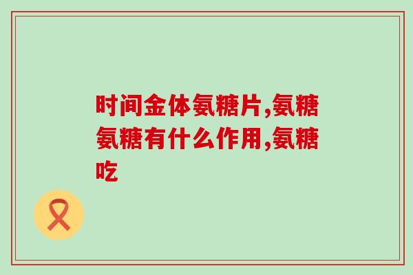 关节疼痛吃氨糖软骨素(缓解关节疼痛，氨糖软骨素是不错的选择)
