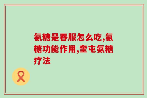 吃氨糖软骨素有啥用(氨糖软骨素：有哪些功效？)