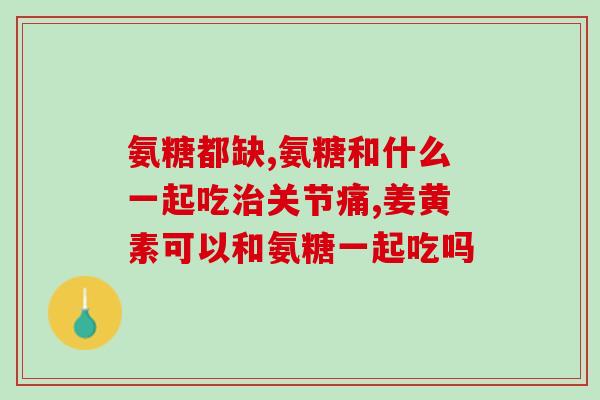 吃了氨糖注意什么(氨糖有副作用应该如何食用——注意事项)