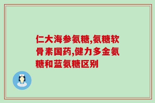 同仁堂氨糖钙骨(同仁堂氨糖钙骨——强化骨骼，呵护关节健康)