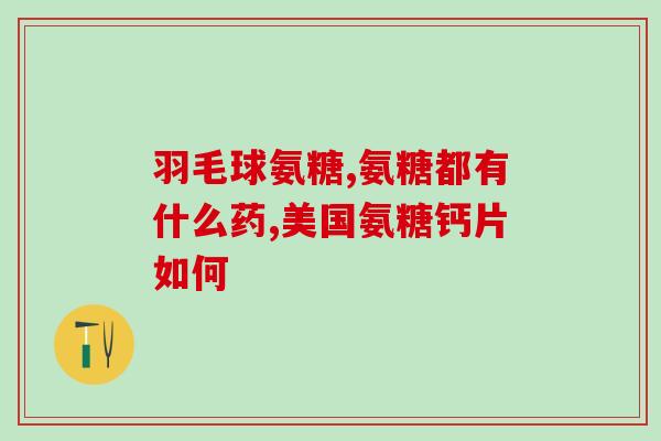 哈药六厂氨糖软骨素维生素d钙片(哈药六厂推出氨糖软骨素维生素D钙片)