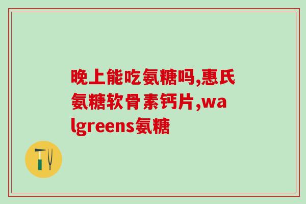 口服氨糖软骨素片是什么(软骨素片口服剂是什么？)