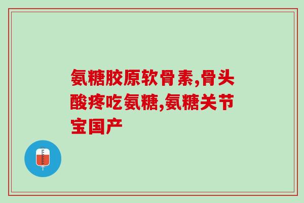 名仁氨糖软骨素胶囊(仁氨糖软骨素胶囊：滋养关节，健康生活)
