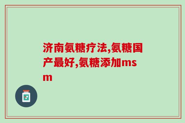 哪个药含氨糖最多吃一个月(哪个药氨糖含量最高？一个月服用效果如何？)