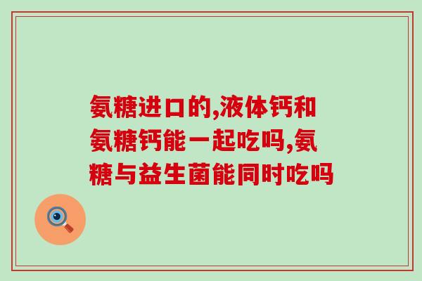 哪种氨糖可以长期服用(长期服用的适宜氨糖种类)