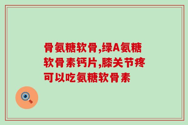 吃了氨基葡萄糖胶囊胃痛(氨基葡萄糖胶囊导致胃部不适)