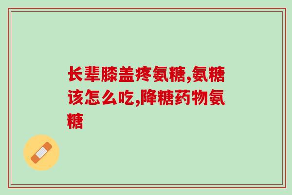 吃氨糖能使腿关节不痛吗(吃氨糖可缓解膝关节疼痛？)
