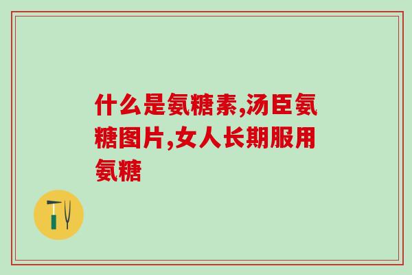 吃盐酸氨基葡萄糖片会胖(吃盐酸氨基葡萄糖片易发胖！)