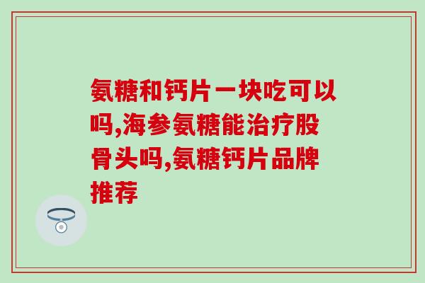 吃氨糖用加钙片吗(吃氨糖时需要同时服用钙片吗？)