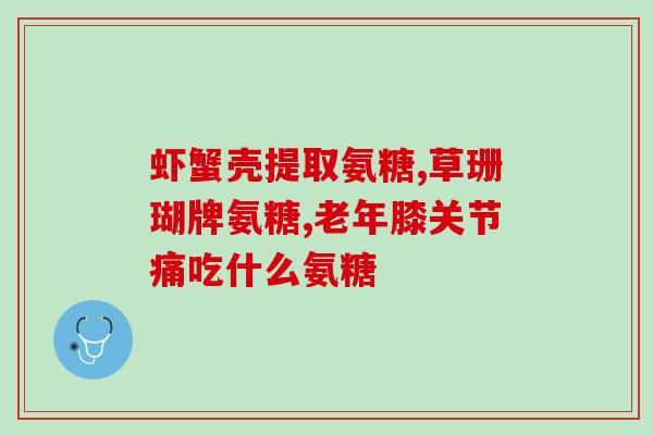 哪些氨糖品牌是硫酸氨糖(硫酸氨糖有哪些品牌？简介与对比)