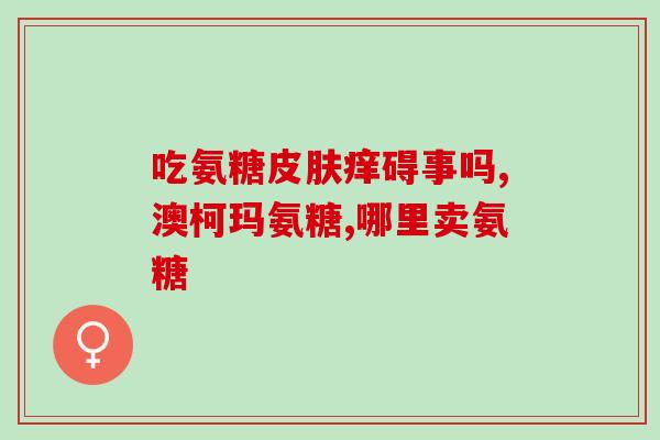 吃氨糖 对怀孕有影响吗(氨糖摄入对孕妇安全吗？)