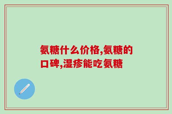 吃氨糖买什么牌子好(氨糖补充品牌推荐，选择哪个更优？)