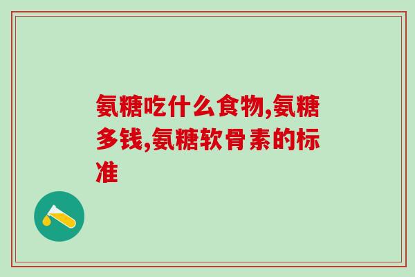 吃氨糖那个牌子好(氨糖品牌推荐：哪个品牌的氨糖最好？)
