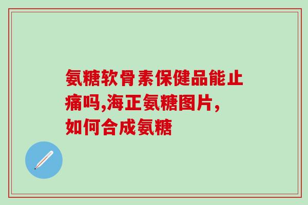 吃氨糖软骨素腿抽筋(氨糖软骨素：能否缓解腿抽筋？)
