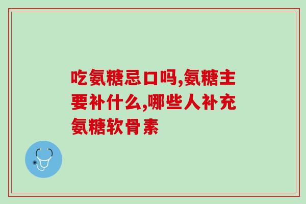 吃迪巧还用吃氨糖软骨素d钙片吗(吃迪巧还需要额外补充氨糖软骨素D钙片吗？)