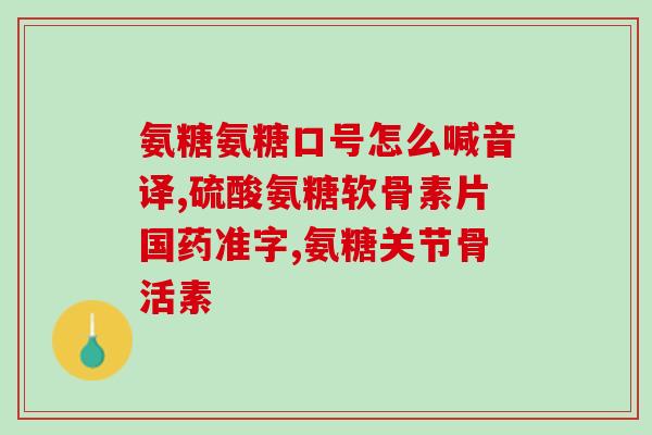 关节炎吃氨糖和什么搭配好(关节炎患者如何搭配氨糖食用，有效缓解疼痛？)