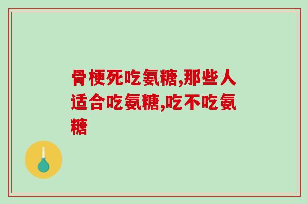 吃氨糖胆固醇会升高吗(氨糖会提高胆固醇水平吗？)