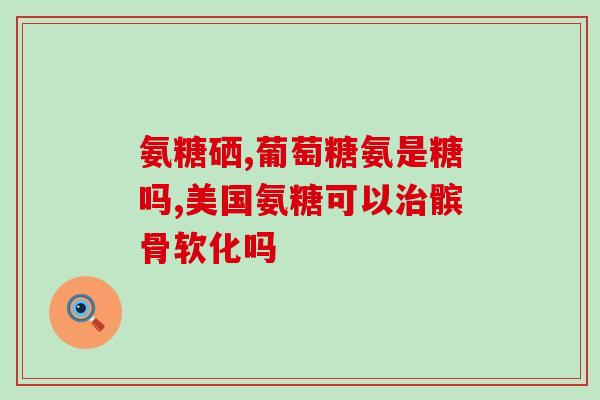 吃完氨糖膝盖痛(氨糖能帮助缓解膝盖疼痛)