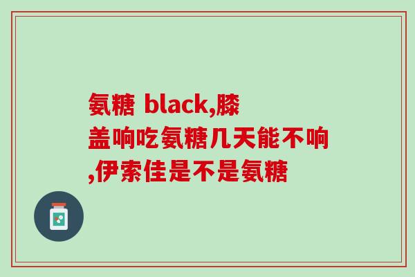 吃氨糖会不会浑身犯寒气(氨糖食用后是否会引起人体寒意？)