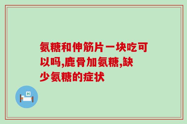 四川硫酸氨基葡萄糖片四川制药硫酸氨基葡萄糖片新品上市)