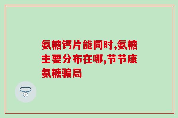 哪个牌子的氨糖软骨素好的(氨糖软骨素哪个品牌优质?一一深度比较后推荐) 哪个牌子的氨糖软骨素好的(氨糖软骨素哪个品牌优质?一一深度比较后推荐)