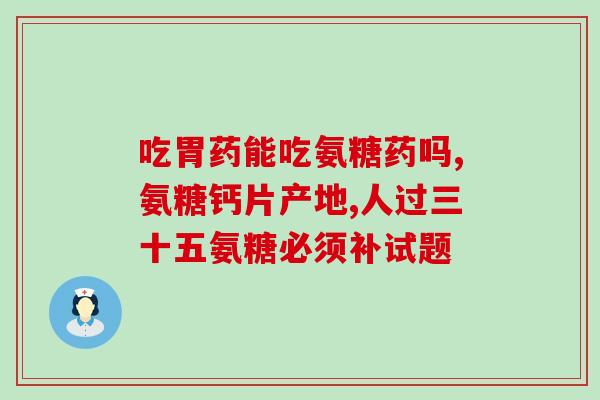 吃氨糖的时候还用补钙吗(吃氨糖还需补钙吗？解析您的营养需求)