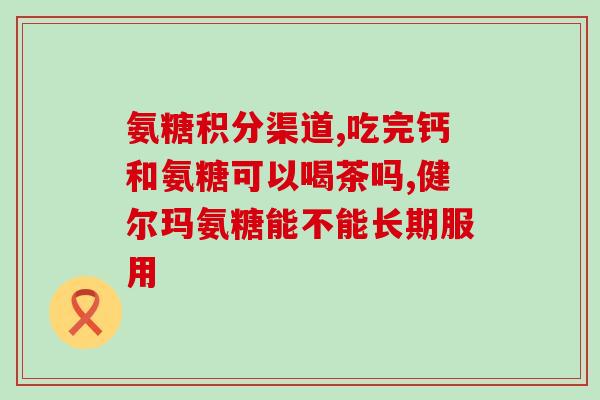 四平氨糖骨胶原软骨素片(四平氨糖骨胶原软骨素片：保护关节又滋养身体)