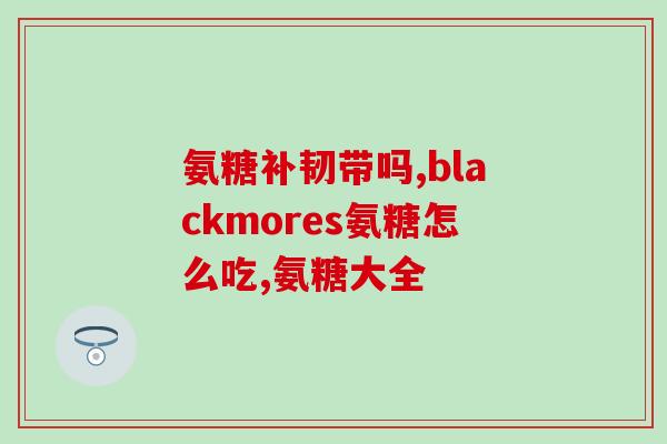 吃软骨素氨糖(软骨素氨糖：促进关节健康的营养素)