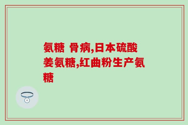吃氨基葡萄糖会使人发胖吗(氨基葡萄糖摄入会导致体重增加吗？)