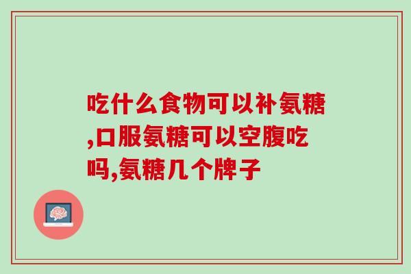 关节修复吃哪种氨糖(哪些食物富含氨糖对关节修复有益？)