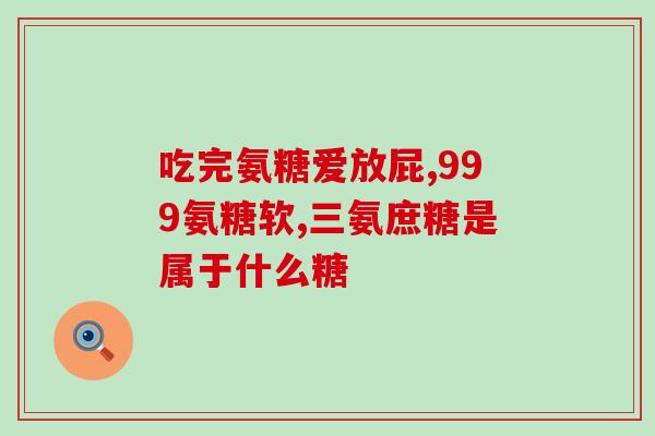 含氨糖的消炎药有哪些(哪些消炎药中含有氨基葡萄糖？)