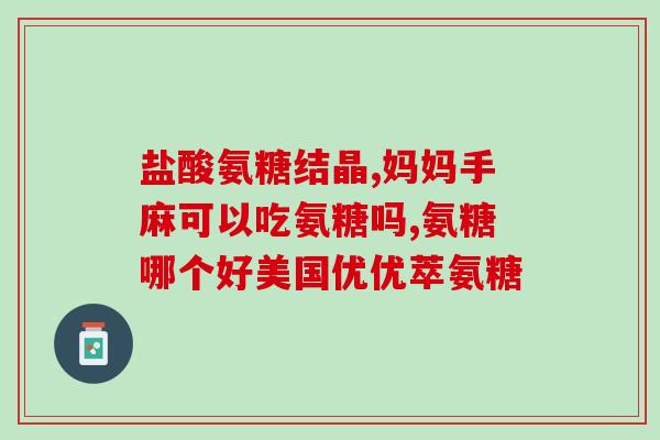 卫康 氨糖(卫康氨糖——舒缓关节疼痛的好帮手)