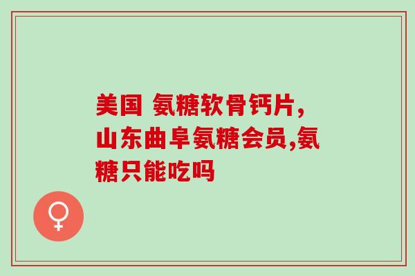 哪种进口氨糖对膝盖好(合适进口氨糖有助于改善膝盖问题)