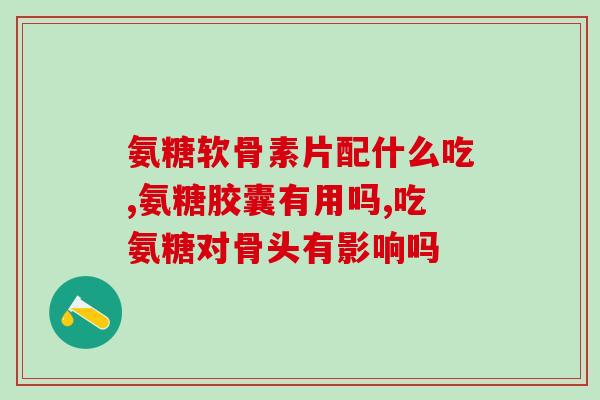 哪种氨糖能用于医保报销药品(哪种氨糖可报销医保？答案在这里！)