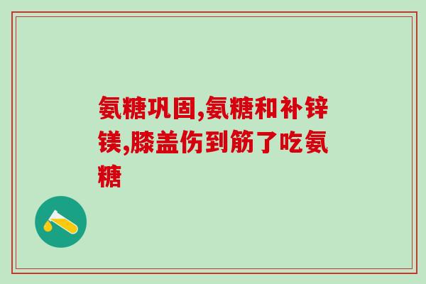 健力多盐酸氨糖(健力多氨糖：对关节疼痛有何作用？)