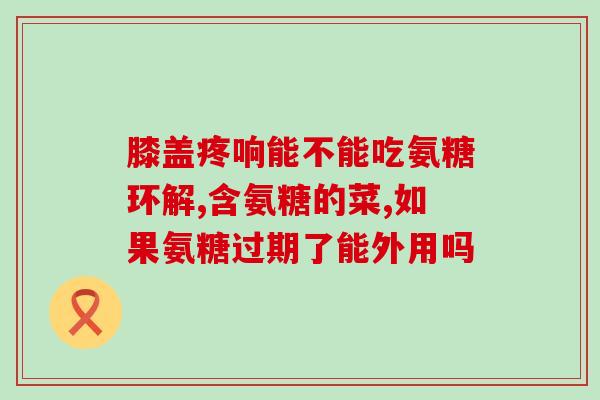 吃钙片能吃氨糖吗(吃钙片与氨糖能否一起吃？了解一下！)